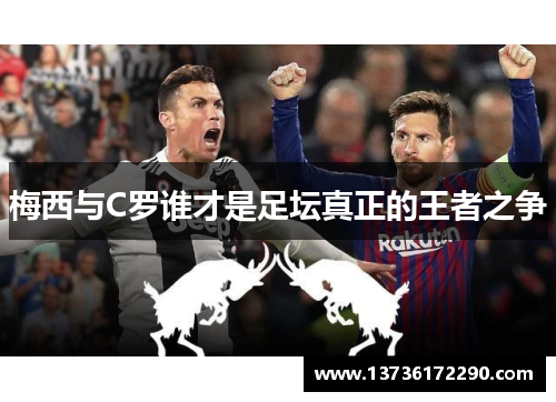 梅西与C罗谁才是足坛真正的王者之争 梅西与C罗谁才是足坛真正的王者之争