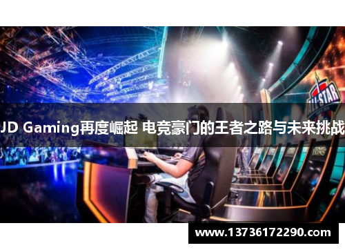 JD Gaming再度崛起 电竞豪门的王者之路与未来挑战