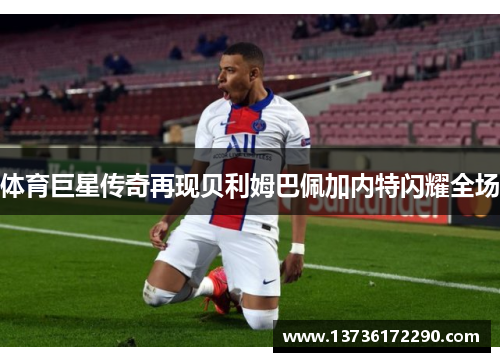 体育巨星传奇再现贝利姆巴佩加内特闪耀全场