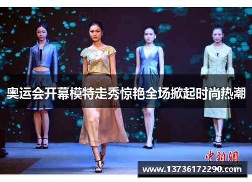 奥运会开幕模特走秀惊艳全场掀起时尚热潮